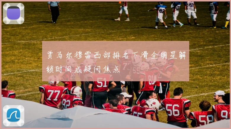 贾马尔穆雷西部排名下滑全明星解锁时间成疑问焦点