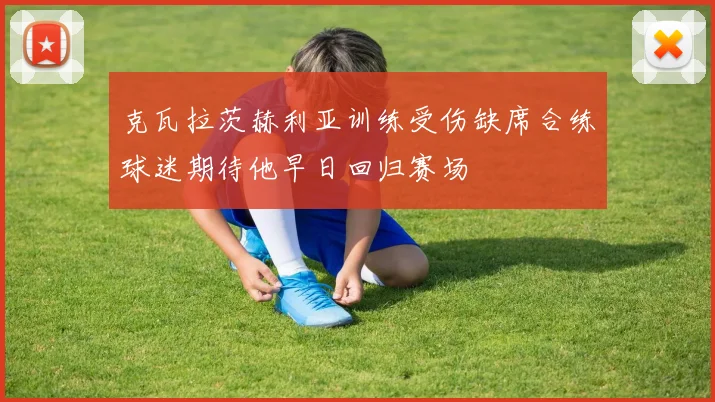克瓦拉茨赫利亚训练受伤缺席合练球迷期待他早日回归赛场