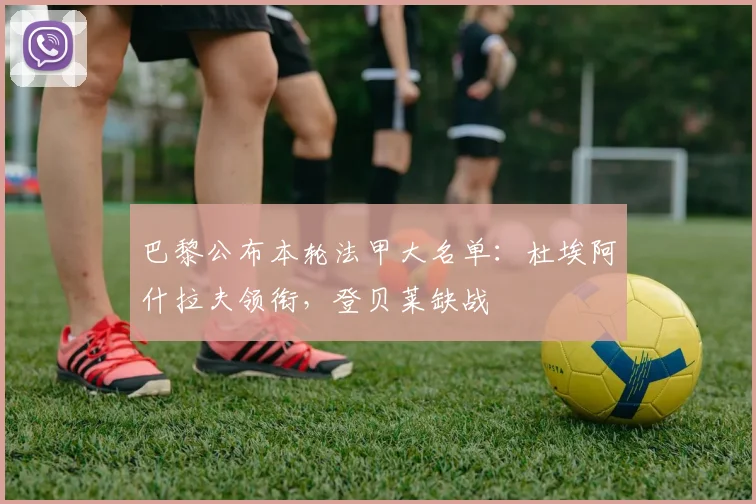 巴黎公布本轮法甲大名单：杜埃阿什拉夫领衔，登贝莱缺战