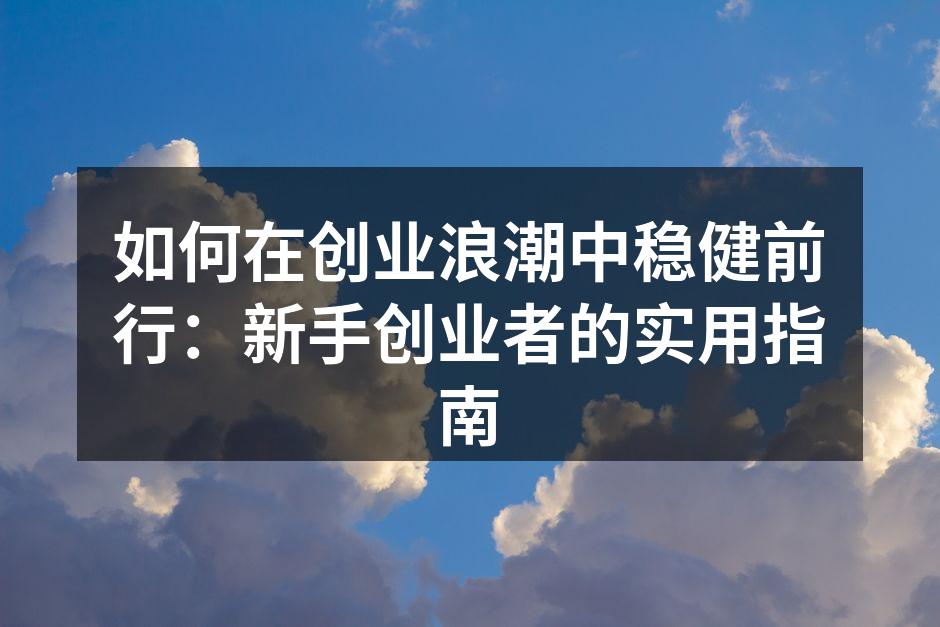 如何在创业浪潮中稳健前行：新手创业者的实