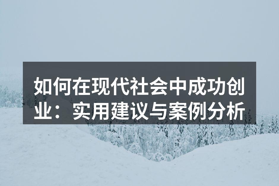 如何在现代社会中成功创业:实用建议与案例分析