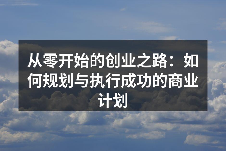 从零开始的创业之路：如何规划与执行成功的商业计划